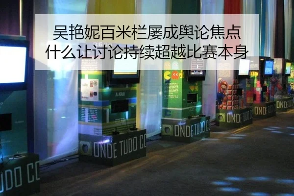 吴艳妮百米栏屡成舆论焦点 什么让讨论持续超越比赛本身