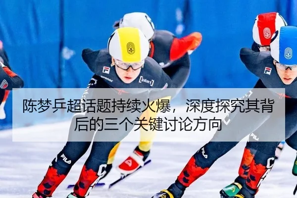 陈梦乒超话题持续火爆，深度探究其背后的三个关键讨论方向